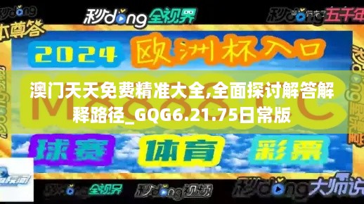 澳門天天免費精準大全,全面探討解答解釋路徑_GQG6.21.75日常版