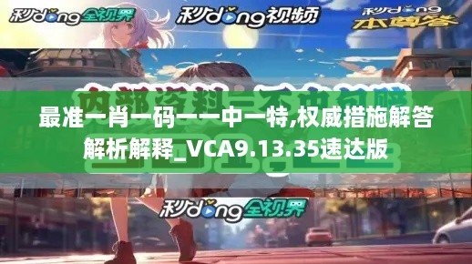 最準一肖一碼一一中一特,權威措施解答解析解釋_VCA9.13.35速達版