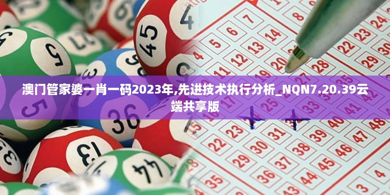 澳門管家婆一肖一碼2023年,先進技術(shù)執(zhí)行分析_NQN7.20.39云端共享版