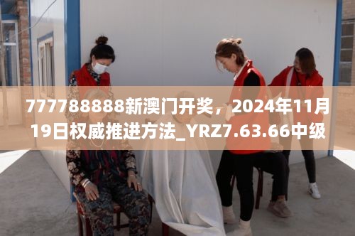 777788888新澳門開獎(jiǎng)，2024年11月19日權(quán)威推進(jìn)方法_YRZ7.63.66中級(jí)版