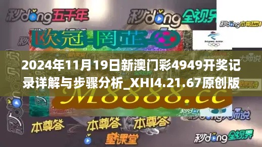 2024年11月19日新澳門彩4949開獎記錄詳解與步驟分析_XHI4.21.67原創(chuàng)版