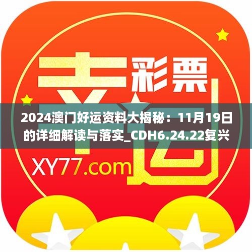 2024澳門好運資料大揭秘：11月19日的詳細解讀與落實_CDH6.24.22復(fù)興版