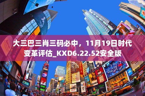 大三巴三肖三碼必中，11月19日時代變革評估_KXD6.22.52安全版