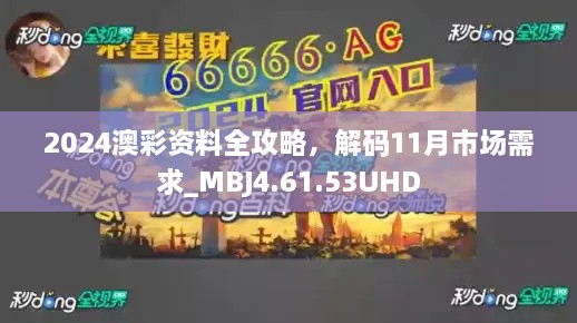 2024澳彩資料全攻略，解碼11月市場(chǎng)需求_MBJ4.61.53UHD