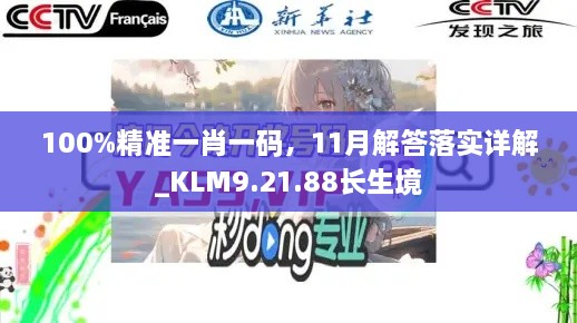 100%精準(zhǔn)一肖一碼，11月解答落實(shí)詳解_KLM9.21.88長生境