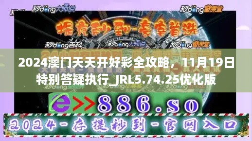 2024澳門天天開好彩全攻略，11月19日特別答疑執(zhí)行_JRL5.74.25優(yōu)化版