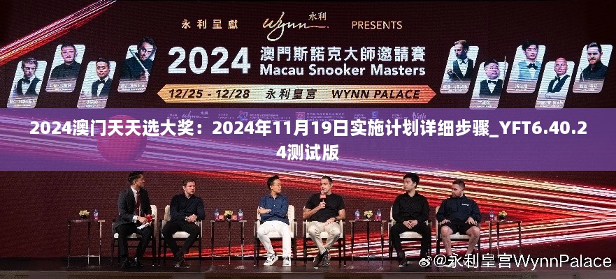 2024澳門天天選大獎(jiǎng)：2024年11月19日實(shí)施計(jì)劃詳細(xì)步驟_YFT6.40.24測試版