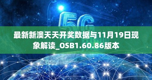 最新新澳天天開獎數(shù)據與11月19日現(xiàn)象解讀_OSB1.60.86版本