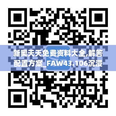 新奧天天免費資料大全,解答配置方案_FAW43.106沉浸版