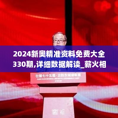 2024新奧精準(zhǔn)資料免費(fèi)大全330期,詳細(xì)數(shù)據(jù)解讀_薪火相傳版AGO11.4