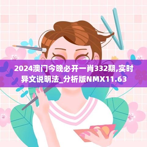 2024澳門今晚必開一肖332期,實(shí)時(shí)異文說明法_分析版NMX11.63