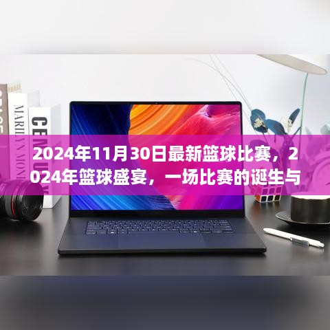 2024年11月30日最新籃球比賽，2024年籃球盛宴，一場比賽的誕生與傳奇時刻