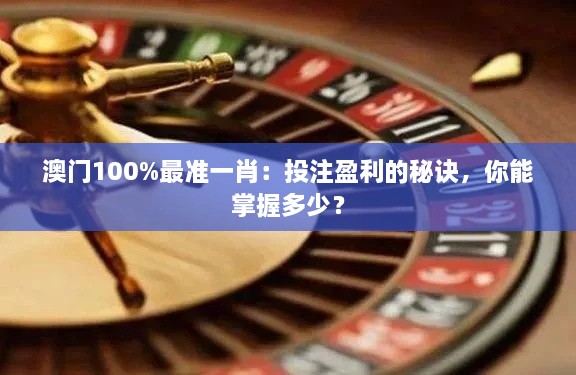 澳門100%最準(zhǔn)一肖：投注盈利的秘訣，你能掌握多少？