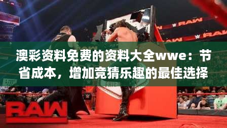 澳彩資料免費的資料大全wwe：節(jié)省成本，增加競猜樂趣的最佳選擇