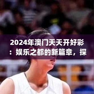 2024年澳門天天開好彩：娛樂之都的新篇章，探索可持續(xù)旅游與文化融合