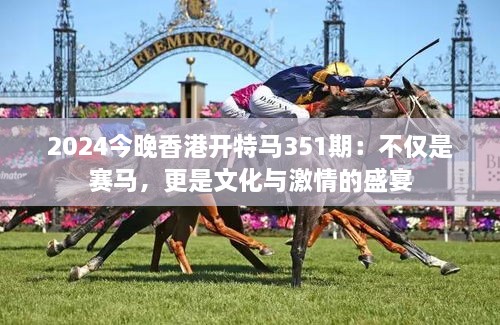 2024今晚香港開特馬351期：不僅是賽馬，更是文化與激情的盛宴