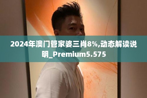 2024年澳門管家婆三肖8%,動態(tài)解讀說明_Premium5.575