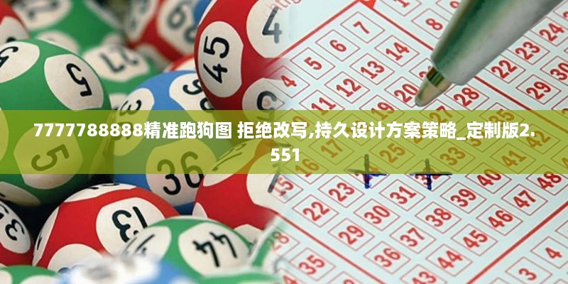 7777788888精準(zhǔn)跑狗圖 拒絕改寫,持久設(shè)計方案策略_定制版2.551