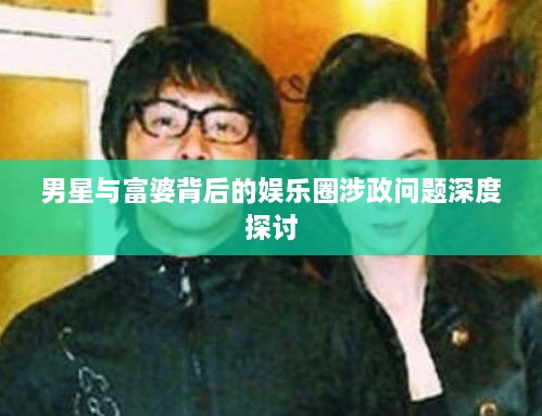 男星與富婆背后的娛樂(lè)圈涉政問(wèn)題深度探討