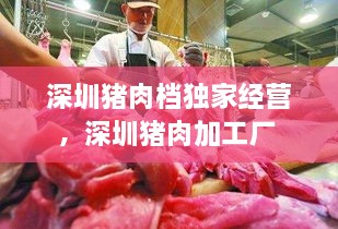 深圳豬肉檔獨家經(jīng)營，深圳豬肉加工廠 