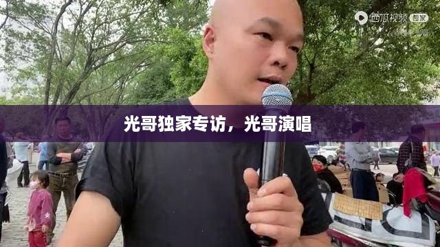 光哥獨(dú)家專訪，光哥演唱 