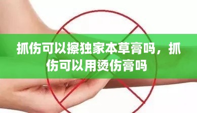 抓傷可以擦獨(dú)家本草膏嗎，抓傷可以用燙傷膏嗎 