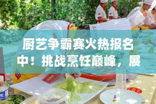 廚藝爭(zhēng)霸賽火熱報(bào)名中！挑戰(zhàn)烹飪巔峰，展現(xiàn)你的廚藝魅力！
