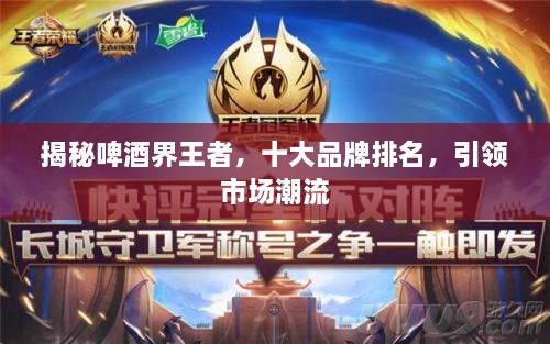 揭秘啤酒界王者，十大品牌排名，引領(lǐng)市場潮流