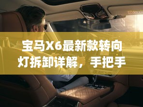寶馬X6最新款轉(zhuǎn)向燈拆卸詳解，手把手教你輕松搞定！