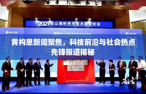 黃構(gòu)恩新聞聚焦，科技前沿與社會(huì)熱點(diǎn)先鋒報(bào)道揭秘
