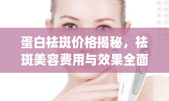 蛋白祛斑價(jià)格揭秘，祛斑美容費(fèi)用與效果全面解析！