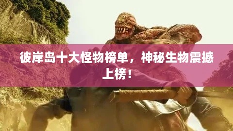 彼岸島十大怪物榜單，神秘生物震撼上榜！