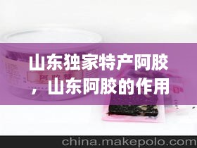 山東獨家特產(chǎn)阿膠，山東阿膠的作用和功效 