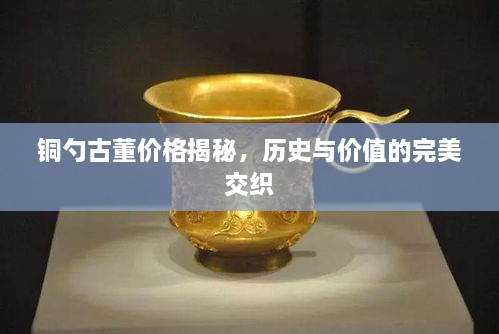 銅勺古董價格揭秘，歷史與價值的完美交織