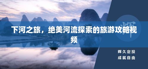 下河之旅，絕美河流探索的旅游攻略視頻