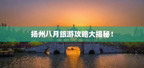 揚(yáng)州八月旅游攻略大揭秘！