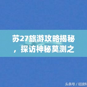 蘇27旅游攻略揭秘，探訪神秘莫測之地