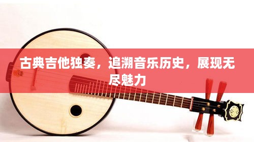 古典吉他獨奏，追溯音樂歷史，展現(xiàn)無盡魅力