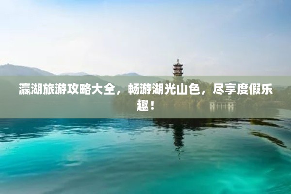 瀛湖旅游攻略大全，暢游湖光山色，盡享度假樂趣！