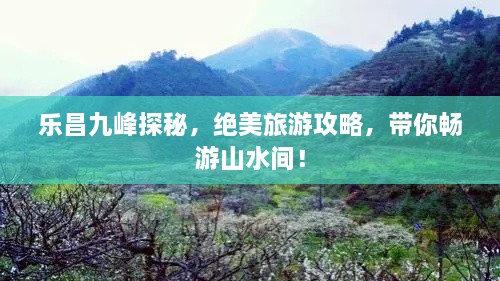 樂昌九峰探秘，絕美旅游攻略，帶你暢游山水間！