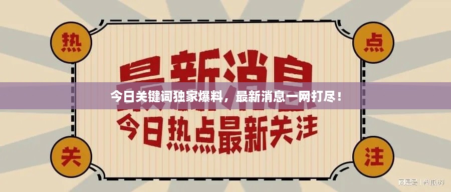 今日關鍵詞獨家爆料，最新消息一網(wǎng)打盡！