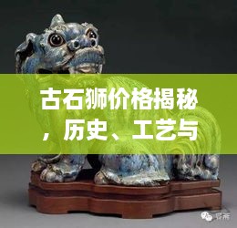 古石獅價(jià)格揭秘，歷史、工藝與價(jià)值的完美交織