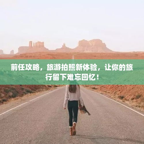 前任攻略，旅游拍照新體驗(yàn)，讓你的旅行留下難忘回憶！