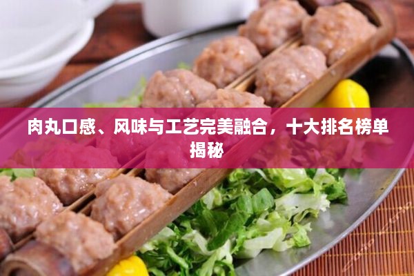 肉丸口感、風味與工藝完美融合，十大排名榜單揭秘