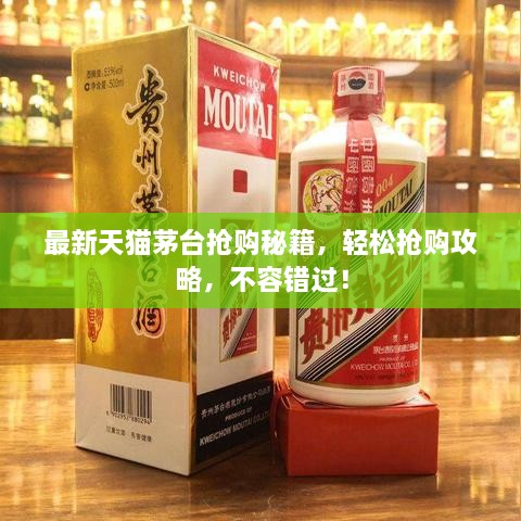 最新天貓茅臺(tái)搶購秘籍，輕松搶購攻略，不容錯(cuò)過！