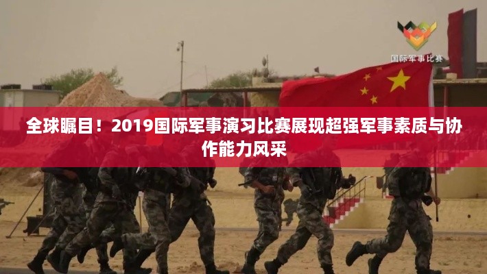 全球矚目！2019國際軍事演習比賽展現(xiàn)超強軍事素質與協(xié)作能力風采