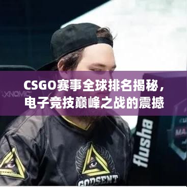 CSGO賽事全球排名揭秘，電子競技巔峰之戰(zhàn)的震撼力量！