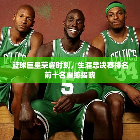 籃球巨星榮耀時(shí)刻，生涯總決賽排名前十名震撼揭曉