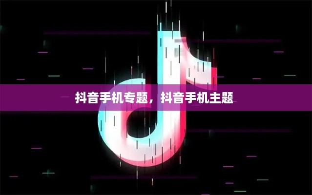 抖音手機專題，抖音手機主題 