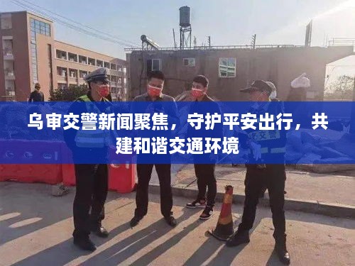 烏審交警新聞聚焦，守護平安出行，共建和諧交通環(huán)境